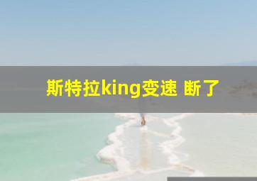 斯特拉king变速 断了